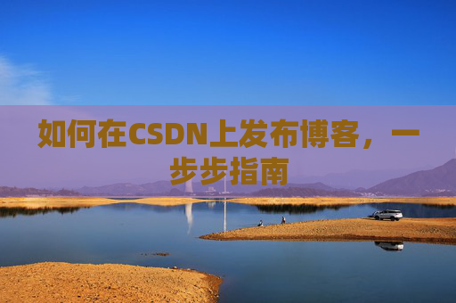 如何在CSDN上发布博客,一步步指南